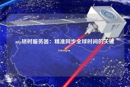 ntp矯時服務器：精準同步全球時間的關(guān)鍵