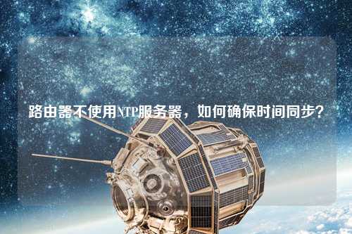 路由器不使用NTP服務(wù)器，如何確保時(shí)間同步？