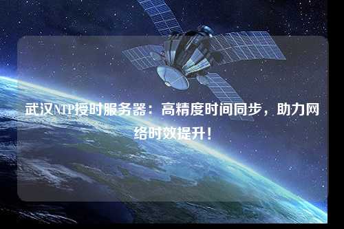 武漢NTP授時服務器：高精度時間同步，助力網絡時效提升！