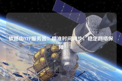 軟路由NTP服務器：精準時間同步，穩定網絡保障