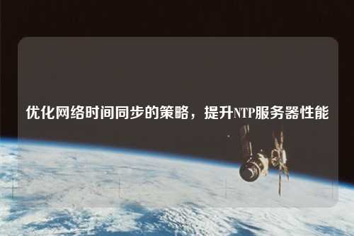 優(yōu)化網(wǎng)絡時間同步的策略，提升NTP服務器性能