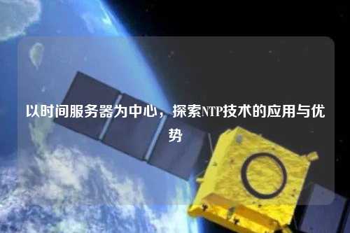以時間服務器為中心，探索NTP技術的應用與優勢