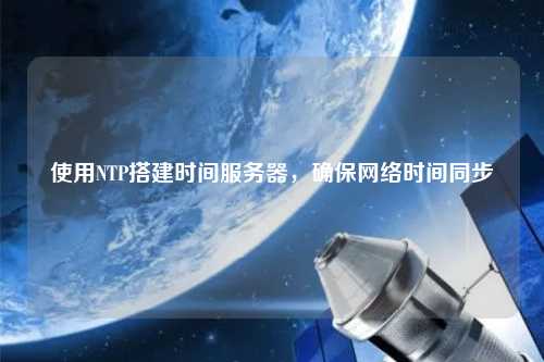 使用NTP搭建時間服務器，確保網絡時間同步