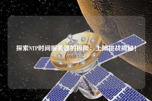 探索NTP時間服務器的極限：上限挑戰揭秘！