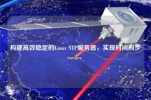 構建高效穩定的Linux NTP服務器，實現時間同步