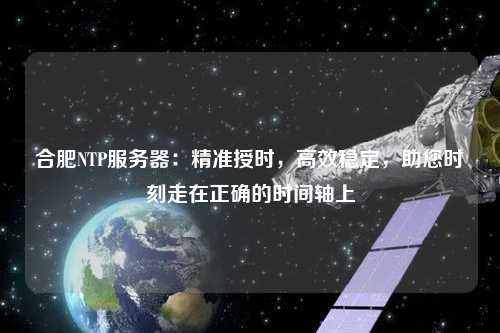 合肥NTP服務器：精準授時，高效穩定，助您時刻走在正確的時間軸上