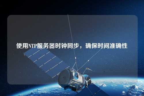 使用NTP服務(wù)器時(shí)鐘同步，確保時(shí)間準(zhǔn)確性