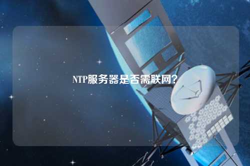 NTP服務(wù)器是否需聯(lián)網(wǎng)？