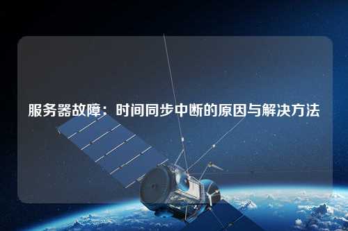 服務(wù)器故障：時間同步中斷的原因與解決方法