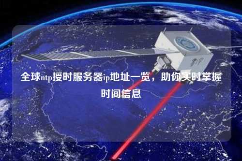 全球ntp授時服務器ip地址一覽，助你實時掌握時間信息