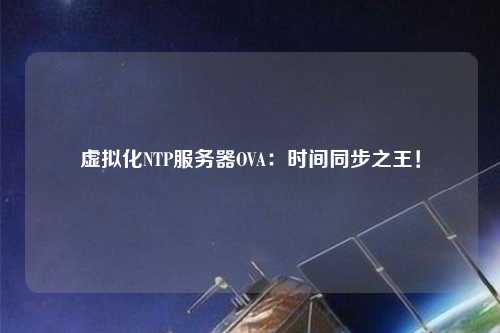 虛擬化NTP服務器OVA：時間同步之王！