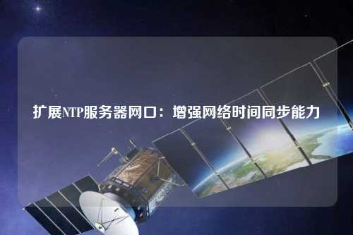 擴展NTP服務(wù)器網(wǎng)口：增強網(wǎng)絡(luò)時間同步能力