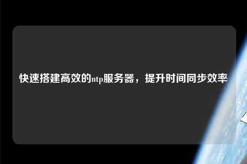 快速搭建高效的ntp服務(wù)器，提升時間同步效率