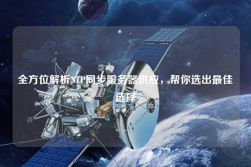 全方位解析NTP同步服務器供應，幫你選出最佳選擇