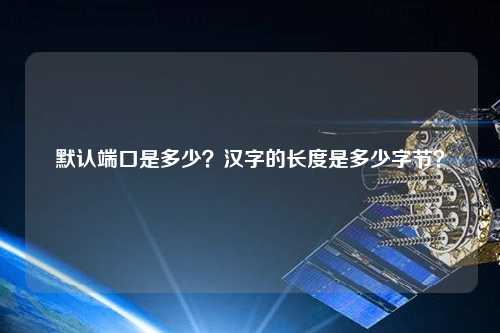 默認(rèn)端口是多少？漢字的長度是多少字節(jié)？