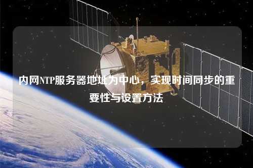 內(nèi)網(wǎng)NTP服務器地址為中心，實現(xiàn)時間同步的重要性與設置方法