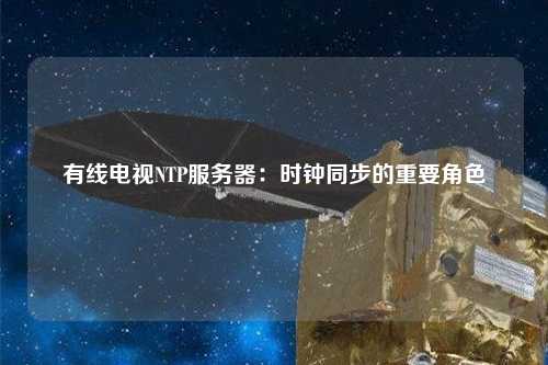 有線電視NTP服務(wù)器：時鐘同步的重要角色