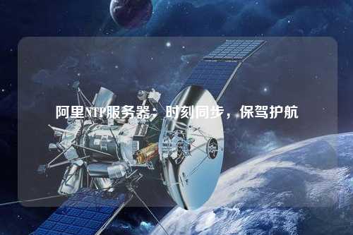 阿里NTP服務(wù)器：時(shí)刻同步，保駕護(hù)航