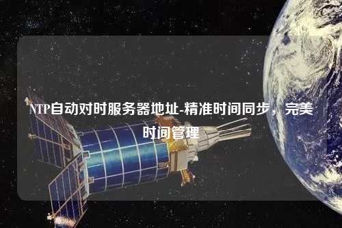 NTP自動(dòng)對(duì)時(shí)服務(wù)器地址-精準(zhǔn)時(shí)間同步，完美時(shí)間管理