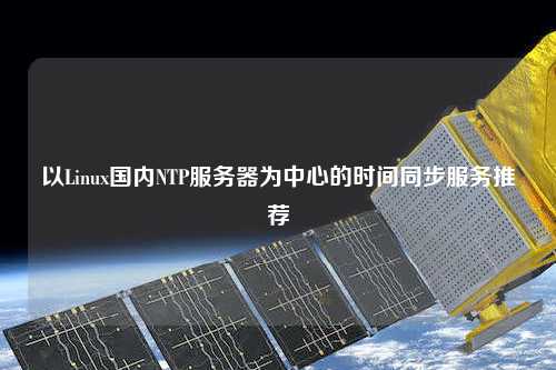以Linux國內(nèi)NTP服務(wù)器為中心的時(shí)間同步服務(wù)推薦