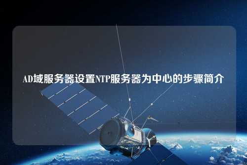 AD域服務(wù)器設(shè)置NTP服務(wù)器為中心的步驟簡(jiǎn)介