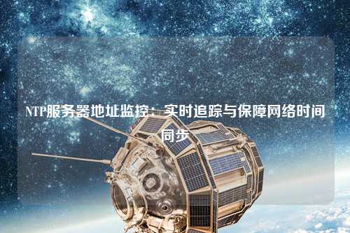 NTP服務器地址監(jiān)控：實時追蹤與保障網絡時間同步