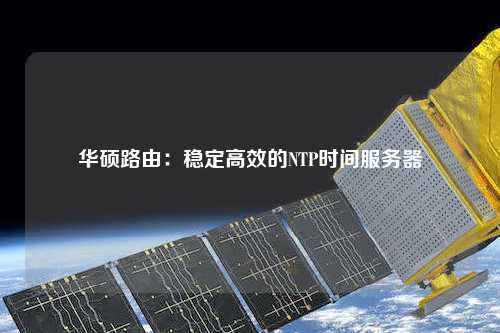 華碩路由：穩(wěn)定高效的NTP時間服務器