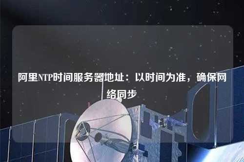 阿里NTP時間服務器地址：以時間為準，確保網(wǎng)絡同步