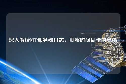 深入解讀NTP服務器日志，洞察時間同步的奧秘