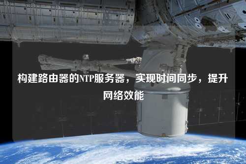 構(gòu)建路由器的NTP服務(wù)器，實現(xiàn)時間同步，提升網(wǎng)絡(luò)效能