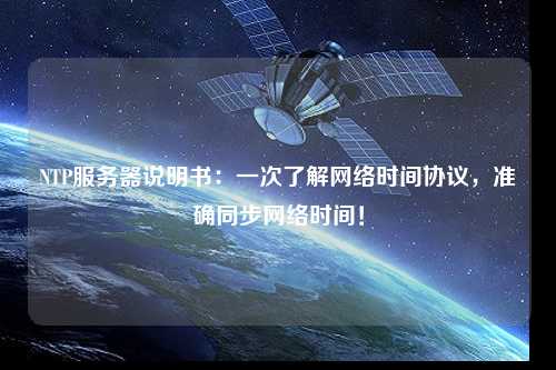 NTP服務(wù)器說明書：一次了解網(wǎng)絡(luò)時間協(xié)議，準確同步網(wǎng)絡(luò)時間！