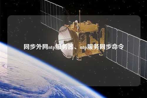 同步外網ntp服務器、ntp服務同步命令