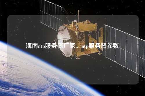 海南ntp服務器廠家、ntp服務器參數
