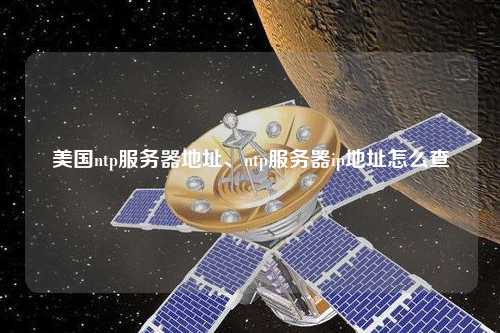 美國ntp服務(wù)器地址、ntp服務(wù)器ip地址怎么查